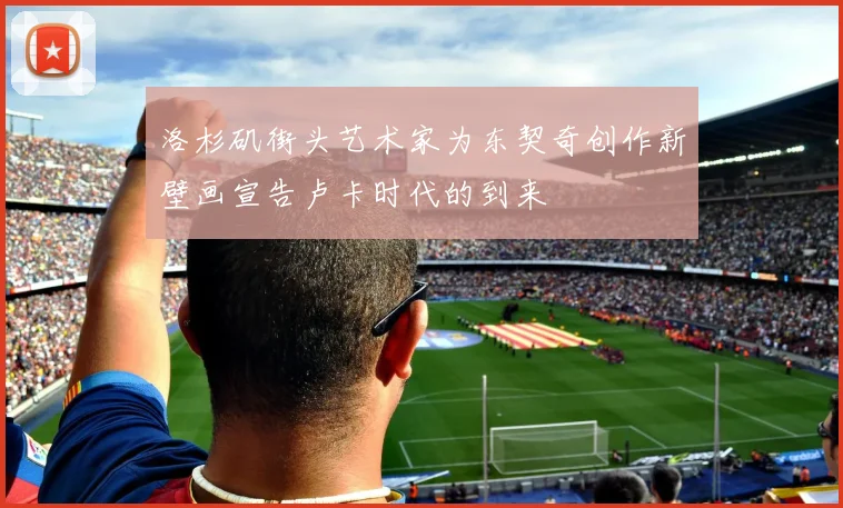 洛杉矶街头艺术家为东契奇创作新壁画宣告卢卡时代的到来