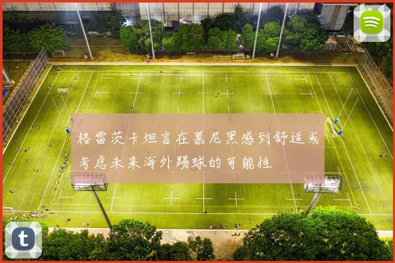 格雷茨卡坦言在慕尼黑感到舒适或考虑未来海外踢球的可能性