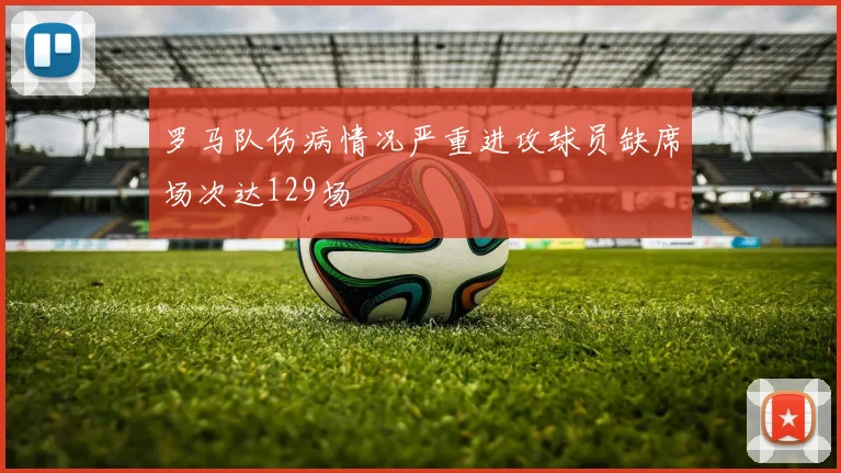 罗马队伤病情况严重进攻球员缺席场次达129场