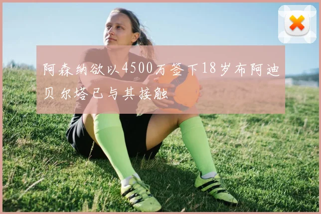 阿森纳欲以4500万签下18岁布阿迪贝尔塔已与其接触