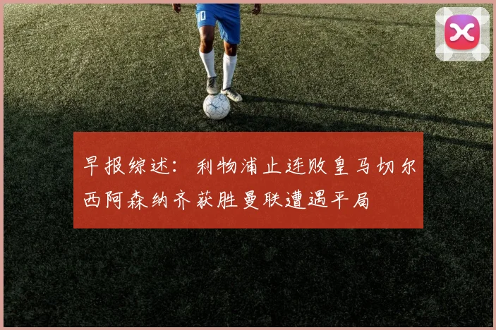 早报综述：利物浦止连败皇马切尔西阿森纳齐获胜曼联遭遇平局