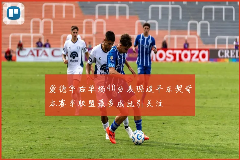 爱德华兹单场40分表现追平东契奇本赛季联盟最多成就引关注