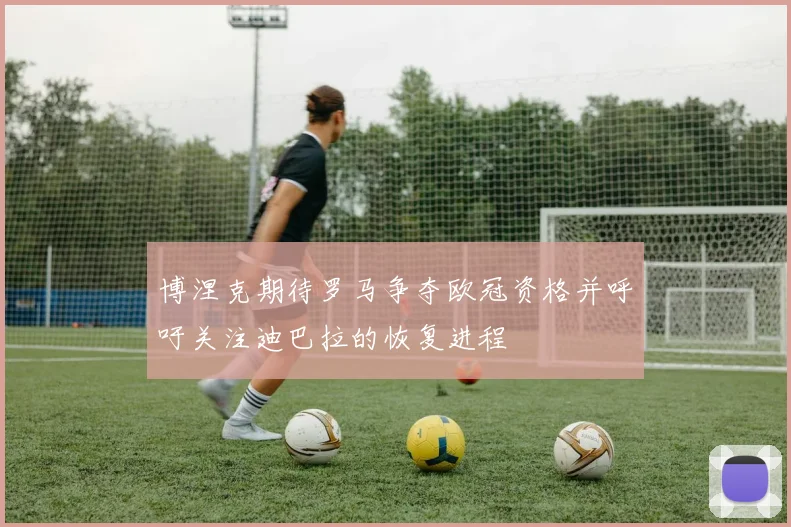 博涅克期待罗马争夺欧冠资格并呼吁关注迪巴拉的恢复进程