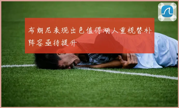 布朗尼表现出色值得湖人重视替补阵容亟待提升