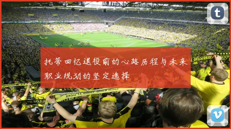 托蒂回忆退役前的心路历程与未来职业规划的坚定选择