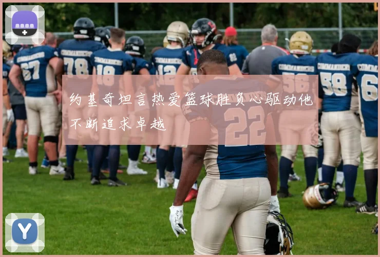 约基奇坦言热爱篮球胜负心驱动他不断追求卓越