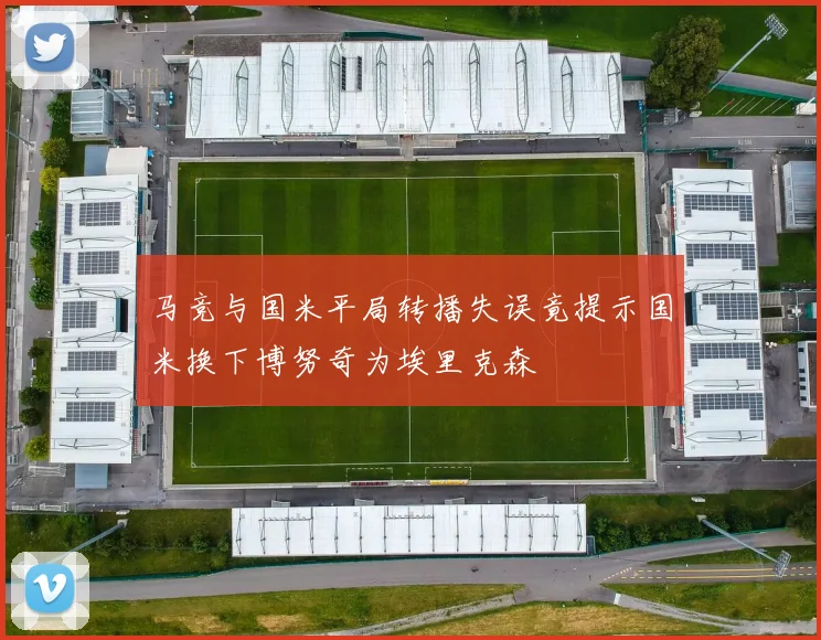 马竞与国米平局转播失误竟提示国米换下博努奇为埃里克森