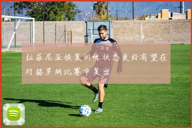 拉菲尼亚恢复训练状态良好有望在对赫罗纳比赛中复出