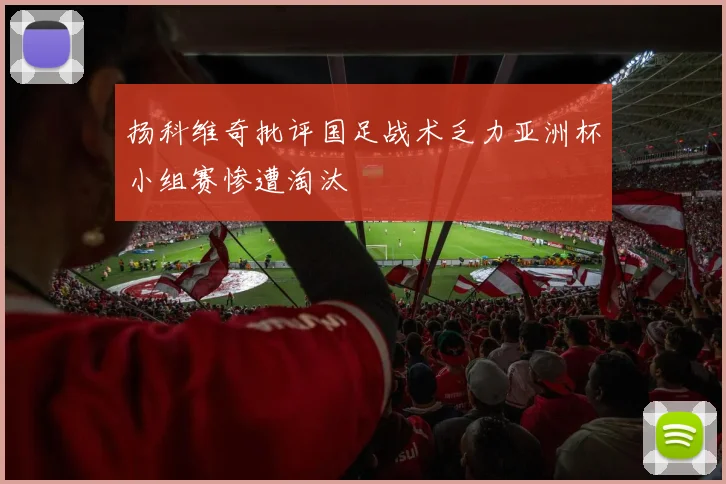 扬科维奇批评国足战术乏力亚洲杯小组赛惨遭淘汰