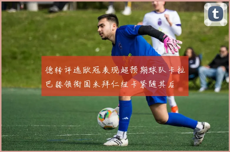 德转评选欧冠表现超预期球队卡拉巴赫领衔国米拜仁纽卡紧随其后