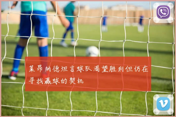 莱昂纳德坦言球队渴望胜利但仍在寻找赢球的契机