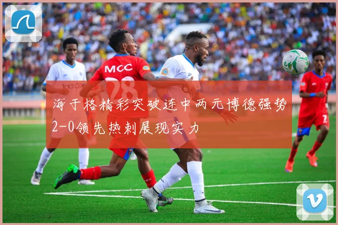 海于格精彩突破连中两元博德强势2-0领先热刺展现实力