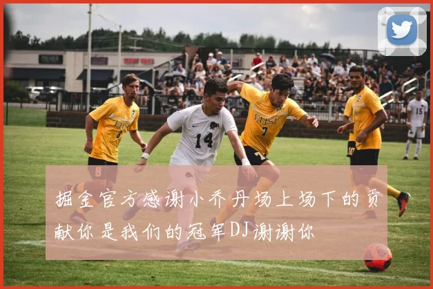 掘金官方感谢小乔丹场上场下的贡献你是我们的冠军DJ谢谢你