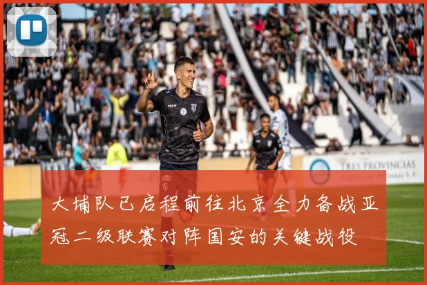 大埔队已启程前往北京全力备战亚冠二级联赛对阵国安的关键战役