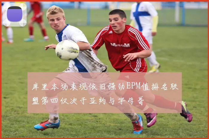 库里本场表现依旧强劲EPM值排名联盟第四仅次于亚约与字母哥