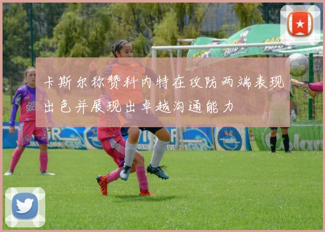 卡斯尔称赞科内特在攻防两端表现出色并展现出卓越沟通能力