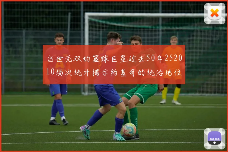 当世无双的篮球巨星过去50年252010场次统计揭示约基奇的统治地位