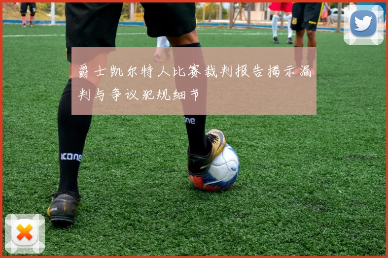 爵士凯尔特人比赛裁判报告揭示漏判与争议犯规细节