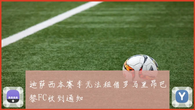迪萨西本赛季无法租借罗马里昂巴黎FC收到通知
