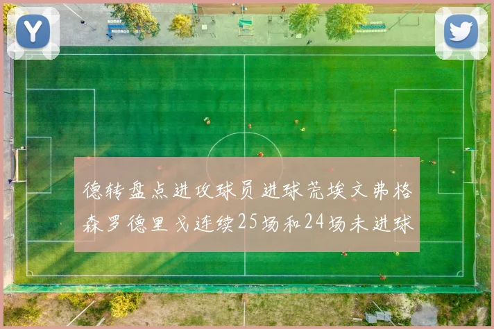 德转盘点进攻球员进球荒埃文弗格森罗德里戈连续25场和24场未进球